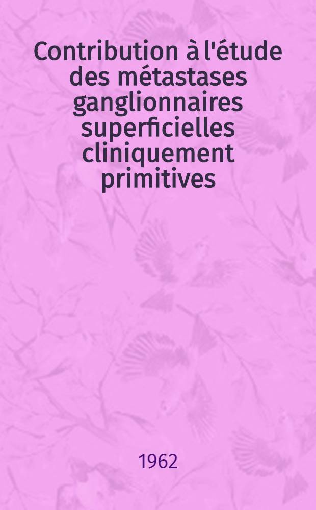 Contribution &agrave; l'&eacute;tude des m&eacute;tastases ganglionnaires superficielles cliniquement primitives : (&Agrave; propos de 107 observations) : Th&egrave;se ..