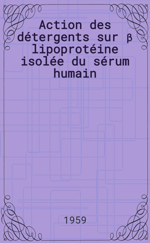 Action des détergents sur β lipoprotéine isolée du sérum humain: 1-re thèse; Propositions données par la Faculté: 2-e thèse: Thèses présentées à ... l'Univ. de Paris pour obtenir le grade de docteur ès-sciences physiques / par Marise Ayrault-Jarrier