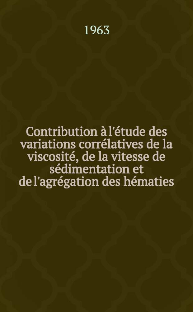 Contribution à l'étude des variations corrélatives de la viscosité, de la vitesse de sédimentation et de l'agrégation des hématies : Thèse ..