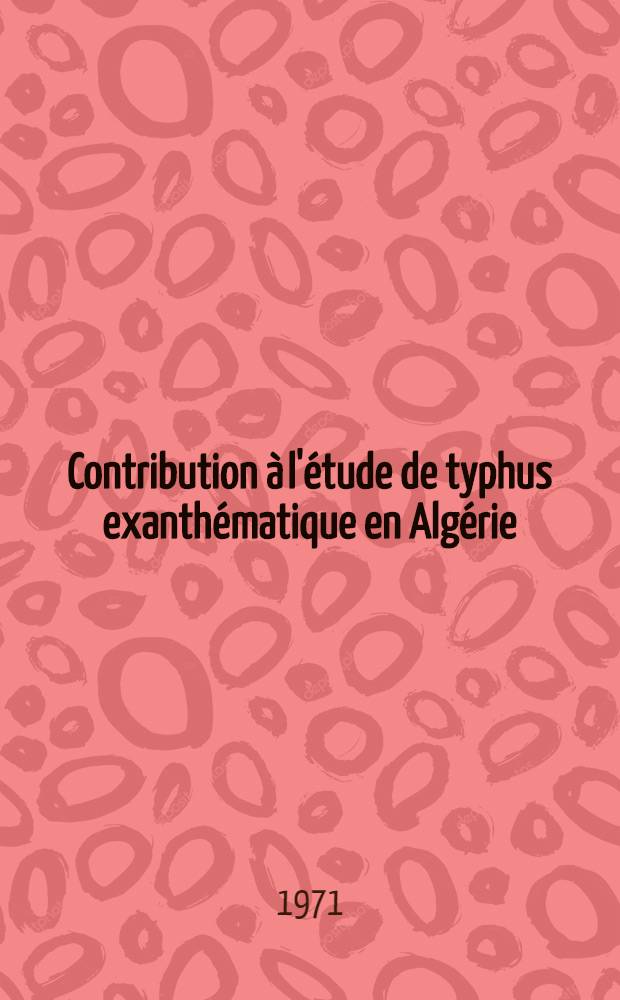 Contribution à l'étude de typhus exanthématique en Algérie : À propos de 55 cas observés de 1968 à 1970 dans un service de maladies infectieuses du C.H.U. d'el-Kettar : Thèse ..