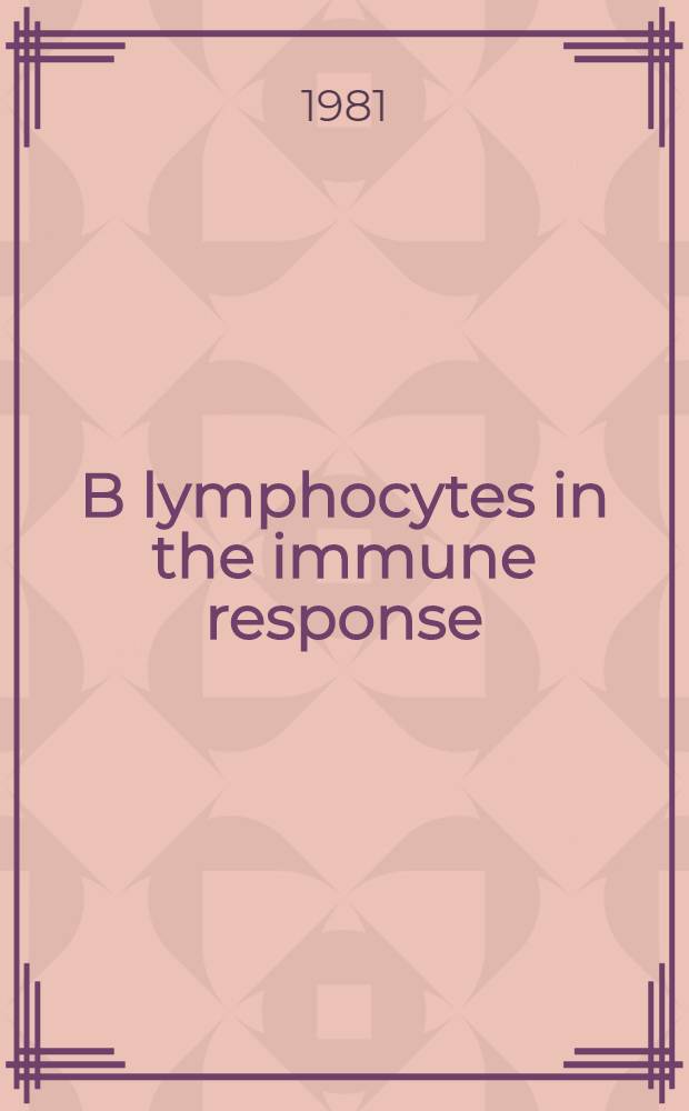 B lymphocytes in the immune response : Functional, developmental, a. interactive properties : Second Intern. conf. on B lymphocytes in the immune response, Scottsdale, Arizona, U.S.A., Oct. 18-22, 1980
