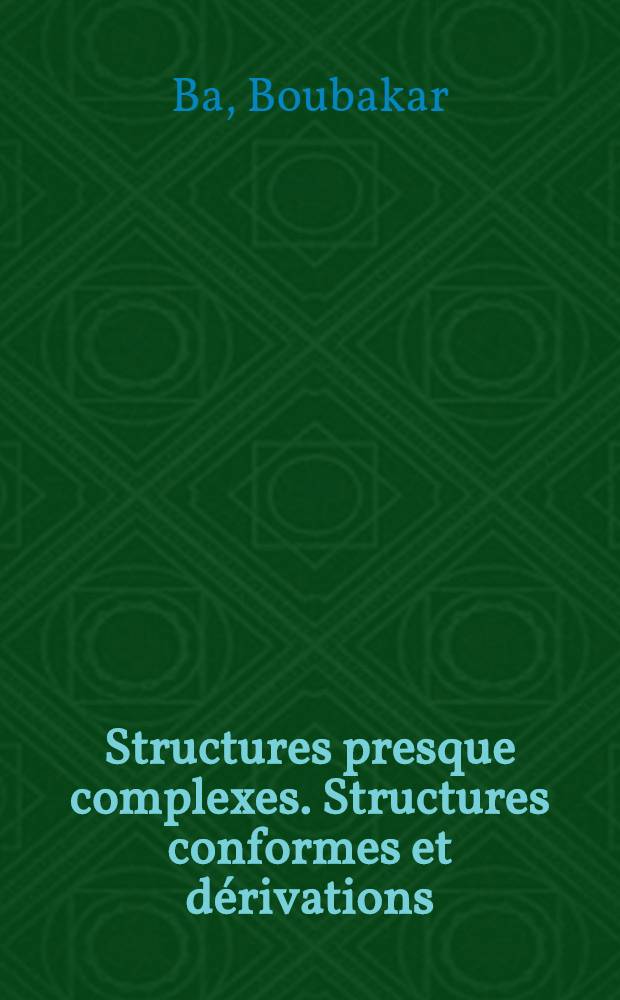 Structures presque complexes. Structures conformes et dérivations: 1-re thèse; Propositions données par la Faculté: 2-e thèse: Thèses présentées à la Faculté des sciences de l'Univ. de Paris ... / par Boubakar Ba