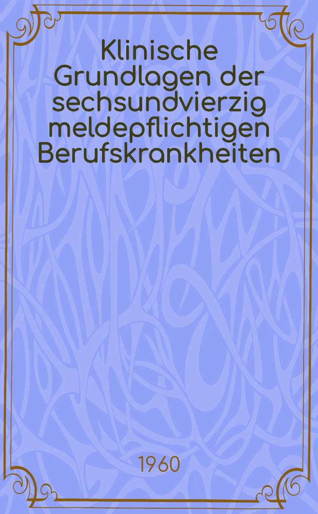 Klinische Grundlagen der sechsundvierzig meldepflichtigen Berufskrankheiten