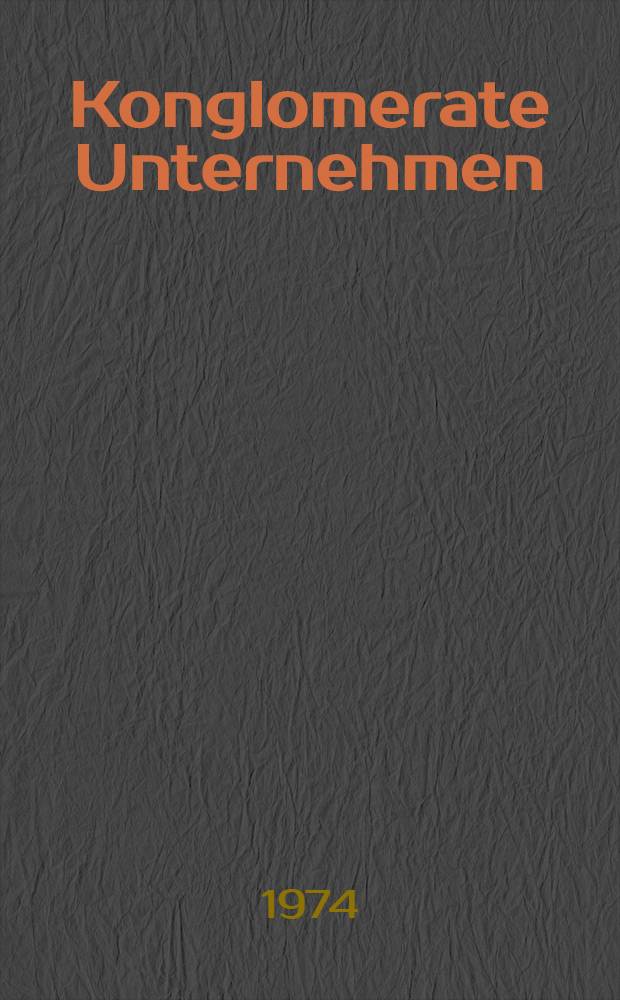 Konglomerate Unternehmen : Betriebswirtschaftliche Effizienz und gesamtwirtschaftliche Relevanz