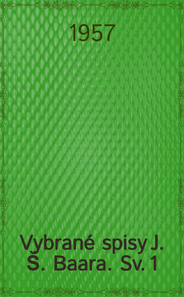 [Vybrané spisy J. Š. Baara]. Sv. 1 : Hanče. - Pro kravičku. - Skřivánek