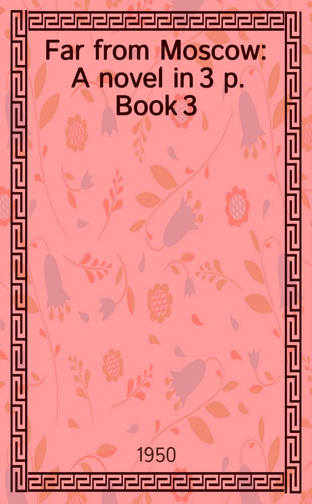 Far from Moscow : A novel in 3 p. Book 3