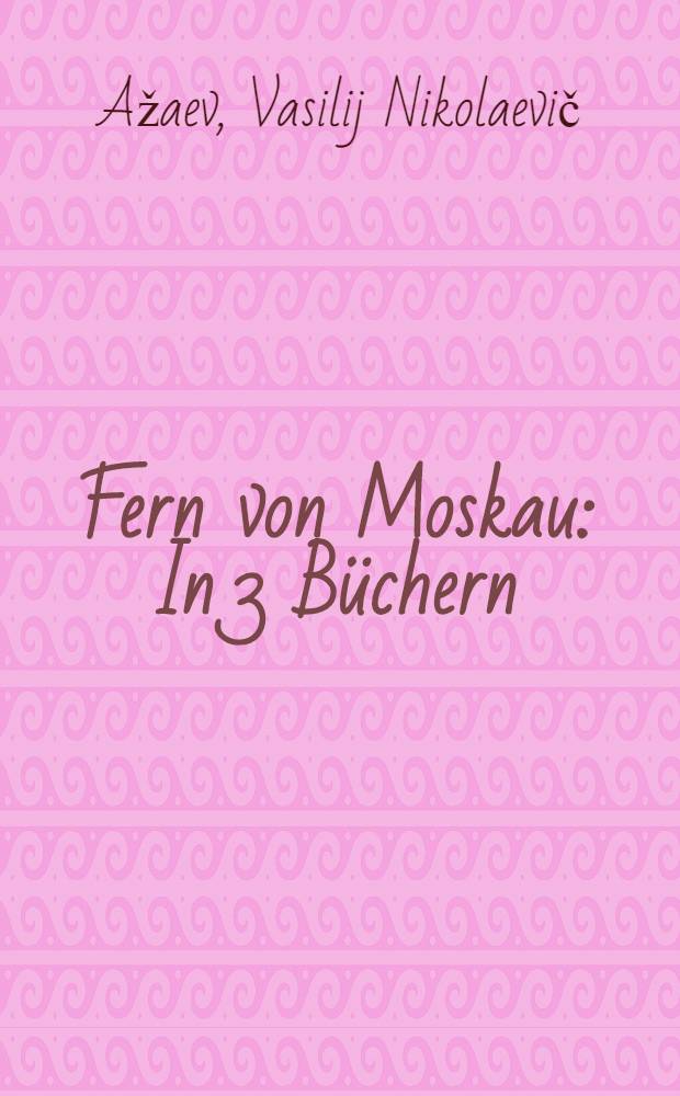 Fern von Moskau : In 3 Büchern