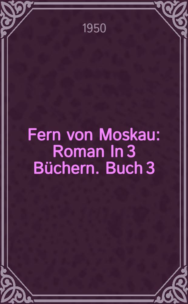 Fern von Moskau : Roman In 3 Büchern. Buch 3