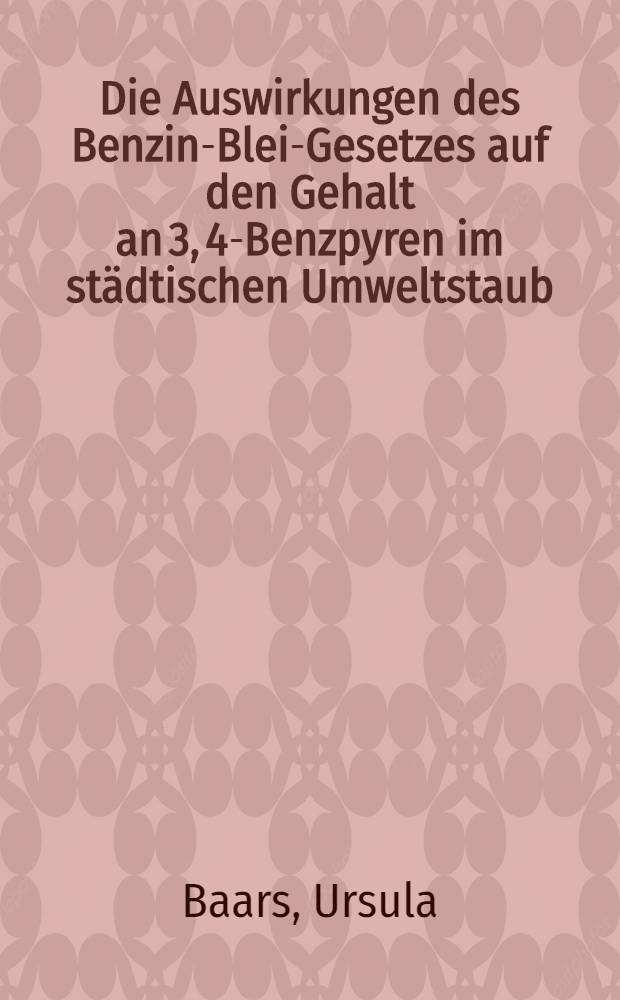 Die Auswirkungen des Benzin-Blei-Gesetzes auf den Gehalt an 3, 4-Benzpyren im städtischen Umweltstaub : Inaug.-Diss