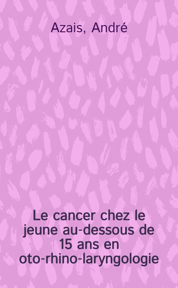 Le cancer chez le jeune au-dessous de 15 ans en oto-rhino-laryngologie : Thèse ..
