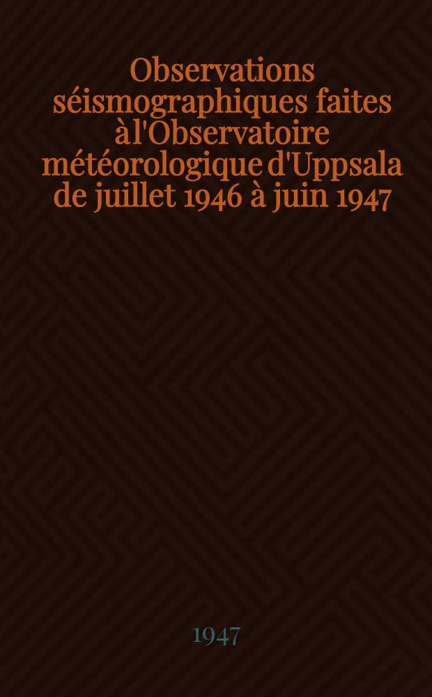 Observations séismographiques faites à l'Observatoire météorologique d'Uppsala de juillet 1946 à juin 1947 : Coordonnées de la station sismographique: Lat. 59°51'29'' N, Long. 17°37'37'' E de Greenwich