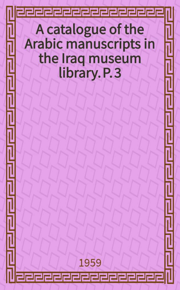 A catalogue of the Arabic manuscripts in the Iraq museum library. P. 3 : Medicine. Pharmacology. Veterinary