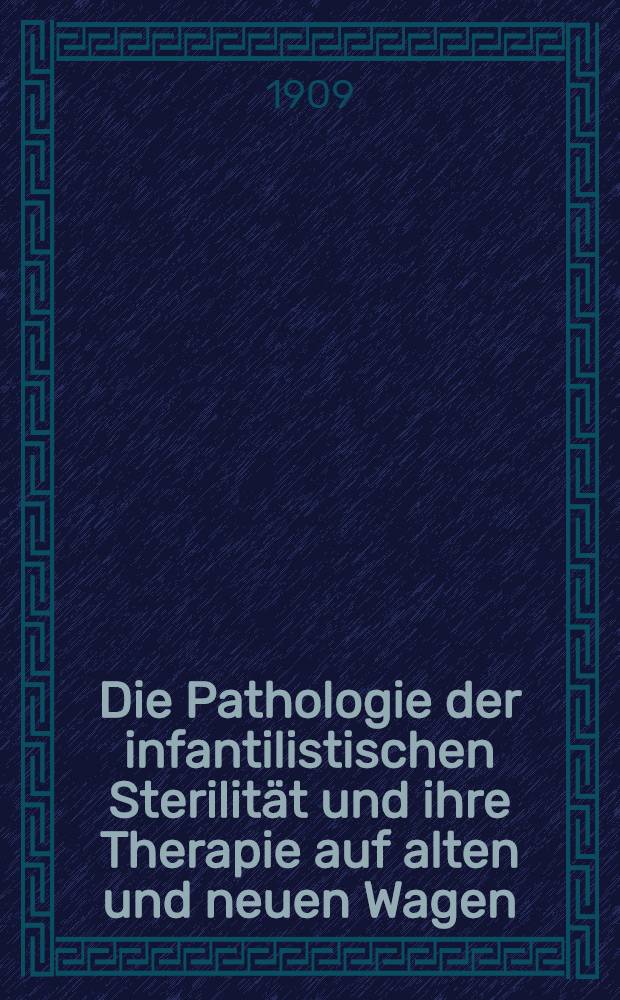 Die Pathologie der infantilistischen Sterilit&auml;t und ihre Therapie auf alten und neuen Wagen