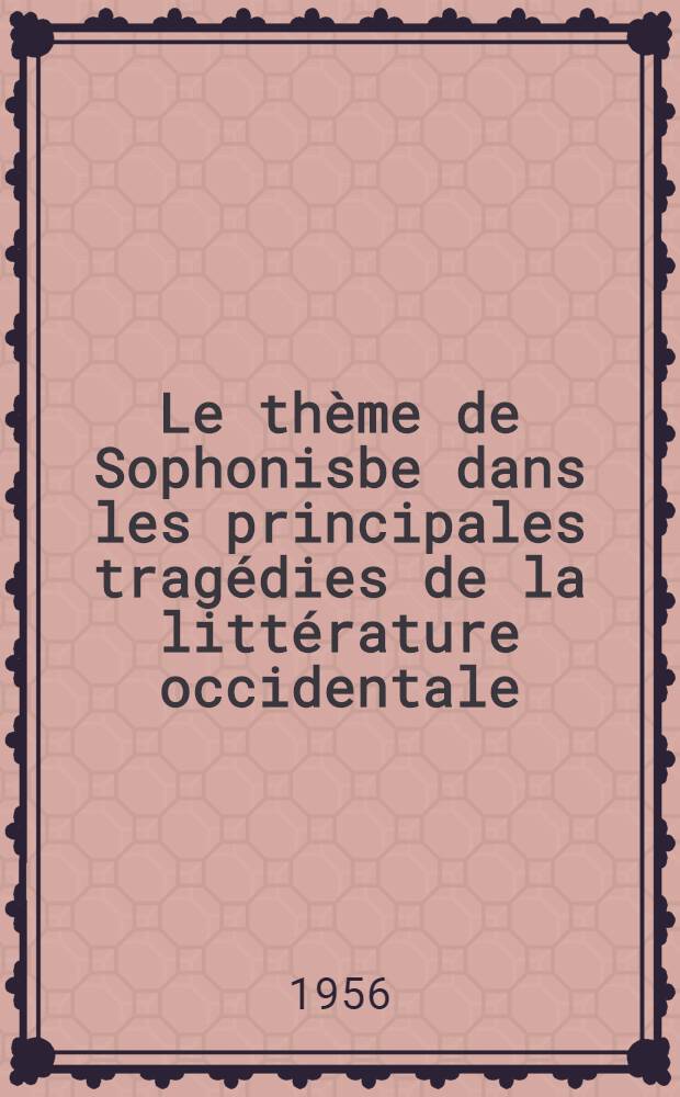Le thème de Sophonisbe dans les principales tragédies de la littérature occidentale (France, Angleterre, Allemagne) : Thèse complémentaire ..