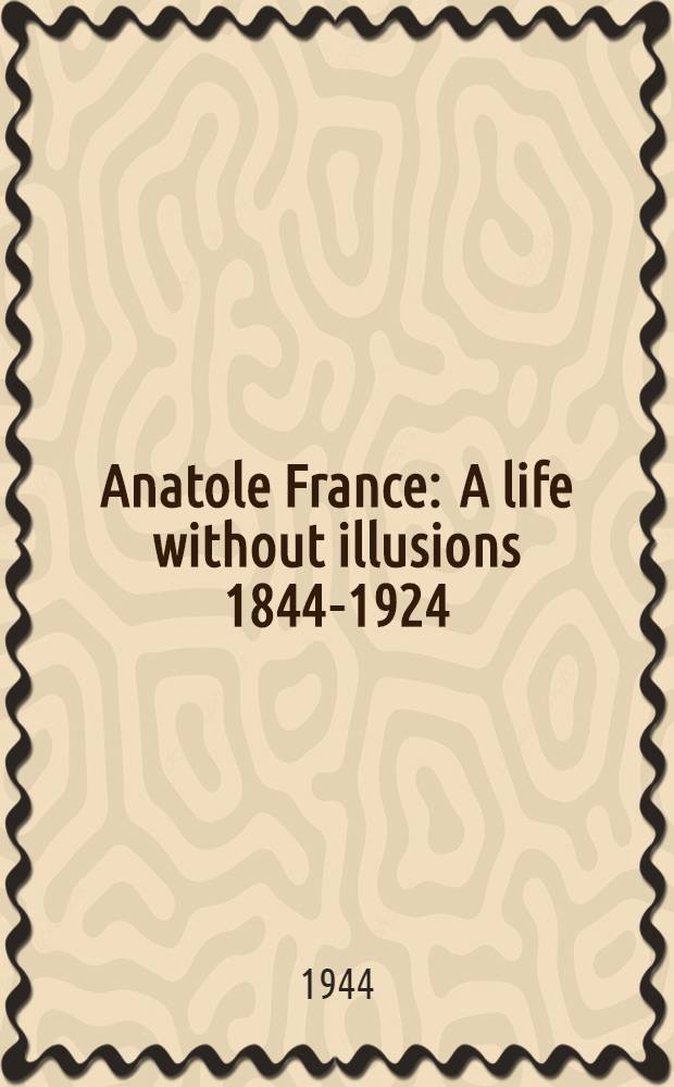 Anatole France : A life without illusions 1844-1924