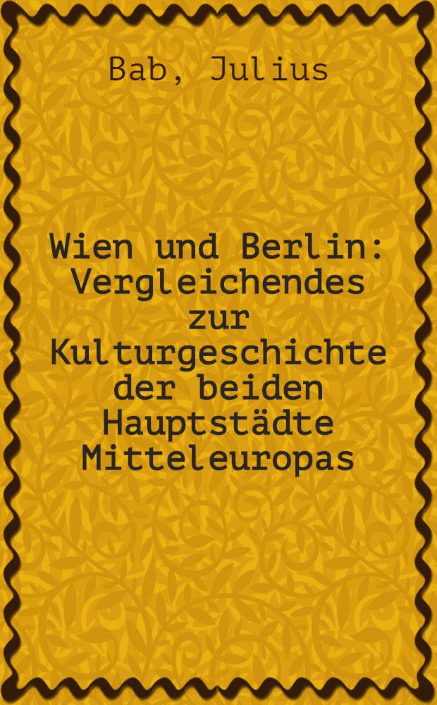 Wien und Berlin : Vergleichendes zur Kulturgeschichte der beiden Hauptstädte Mitteleuropas