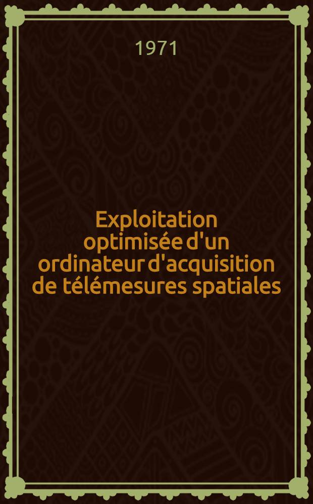 Exploitation optimisée d'un ordinateur d'acquisition de télémesures spatiales : Thèse prés. à l'Univ. de Paris-Sud, Centre d'Orsay ..
