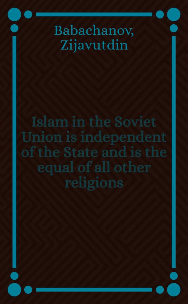 Islam in the Soviet Union is independent of the State and is the equal of all other religions : Talk between mufti Ziyavutdin Babakhanov, President of the Kazakhstan, with APN correspondent