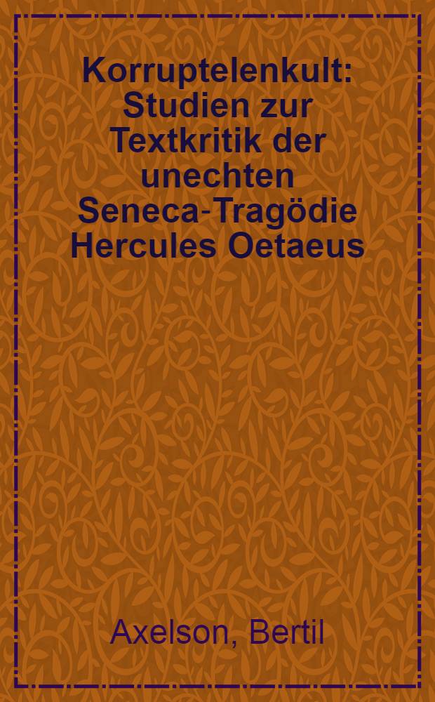 Korruptelenkult : Studien zur Textkritik der unechten Seneca-Trag&ouml;die Hercules Oetaeus