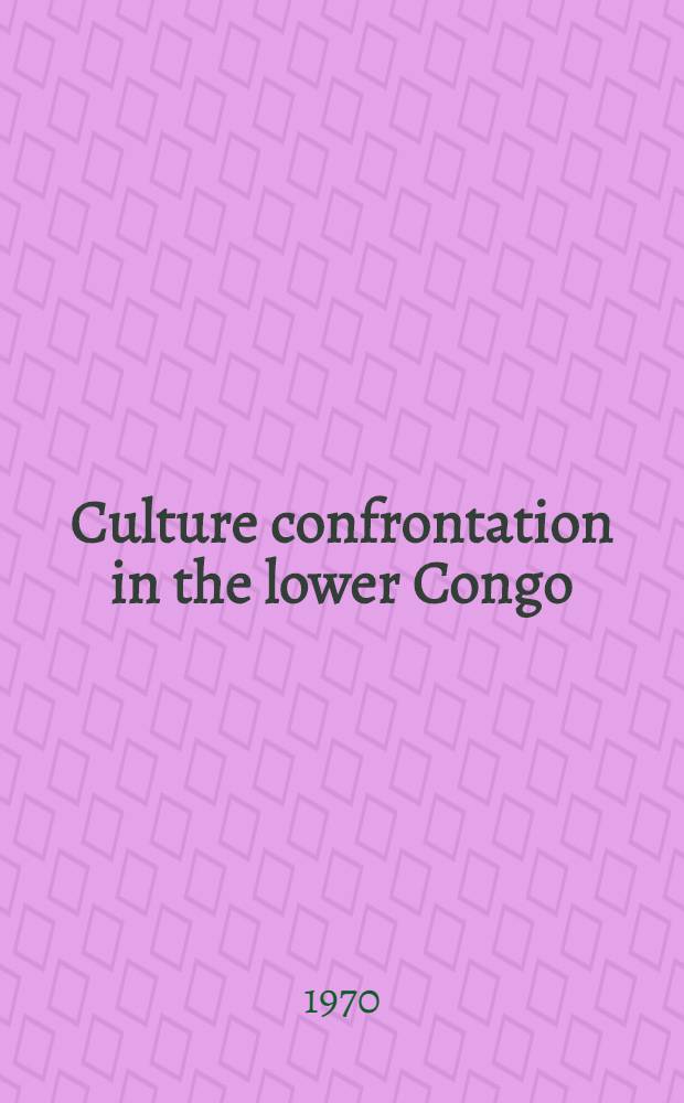 Culture confrontation in the lower Congo : From the Old Congo Kingdom to the Congo Independent State with special reference to the Swedish missionaries in the 1880's and 1890's : Diss.