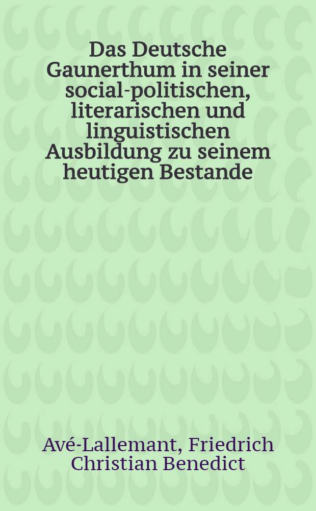 Das Deutsche Gaunerthum in seiner social-politischen, literarischen und linguistischen Ausbildung zu seinem heutigen Bestande : T. 1-2, 4
