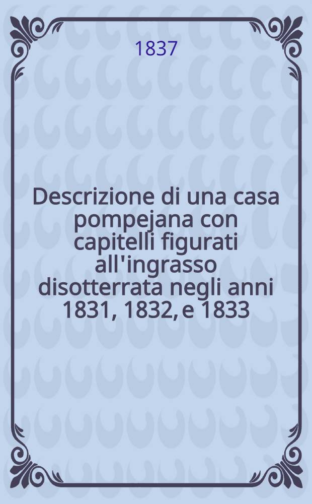 Descrizione di una casa pompejana con capitelli figurati all'ingrasso disotterrata negli anni 1831, 1832, e 1833 : La terza alle spalle del tempietto della Fortuna Augusta