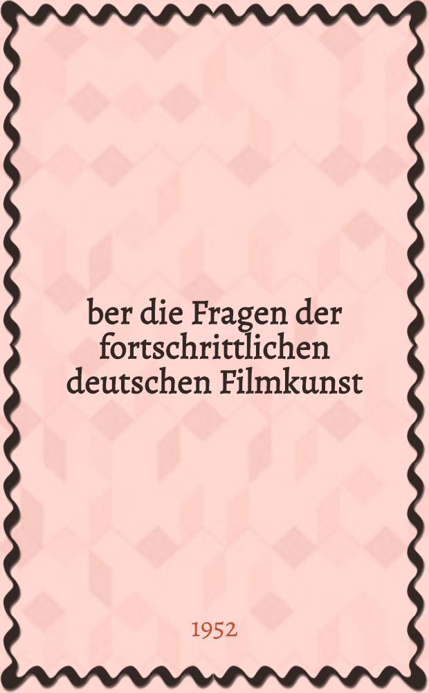 Über die Fragen der fortschrittlichen deutschen Filmkunst : Rede auf der Konferenz des ZK der SED am 17. und 18. Sept. 1952 in Berlin