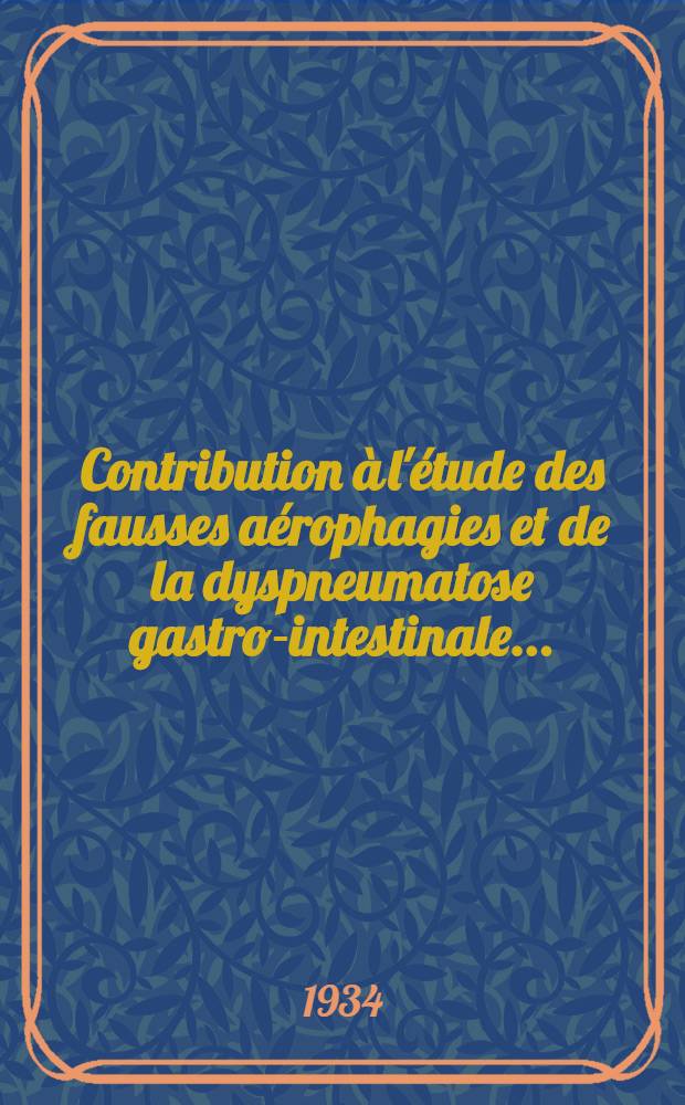 Contribution à l'étude des fausses aérophagies et de la dyspneumatose gastro-intestinale ... : Thèse pour le doctorat de l'Université de Paris ..