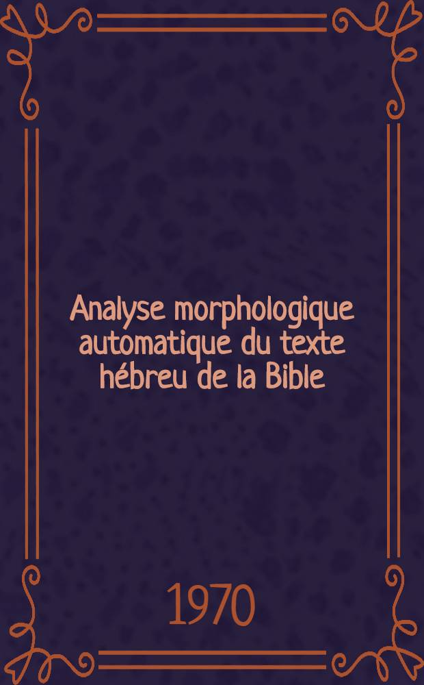 Analyse morphologique automatique du texte hébreu de la Bible : Thèse de 3-e cycle. 1