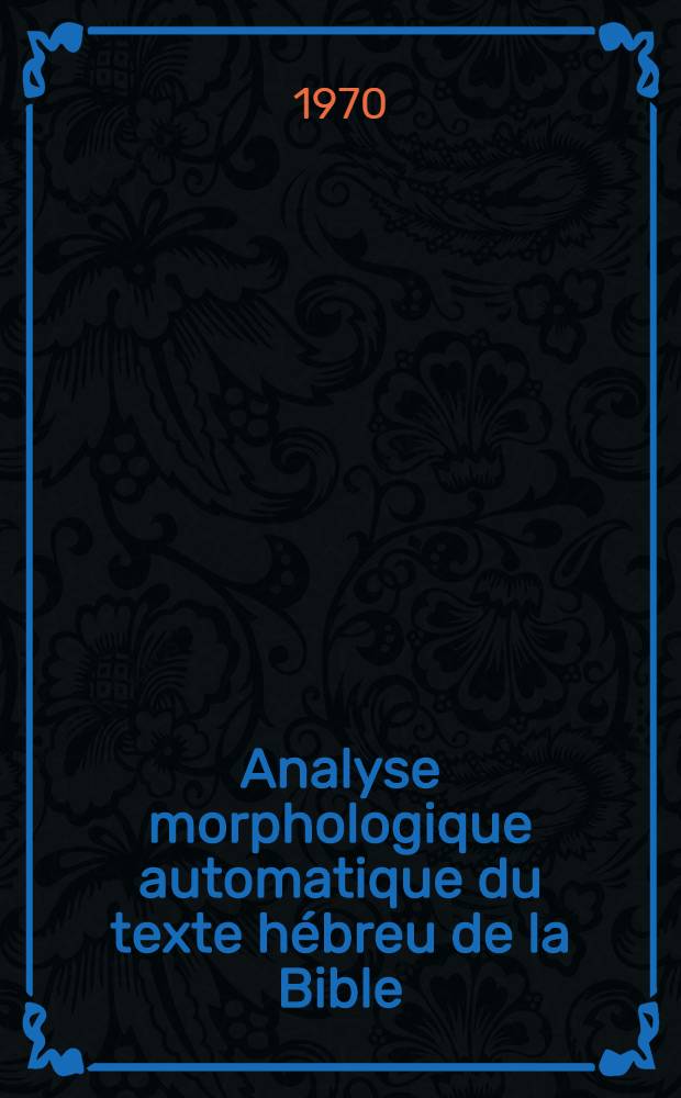 Analyse morphologique automatique du texte h&eacute;breu de la Bible : Th&egrave;se de 3-e cycle. 2