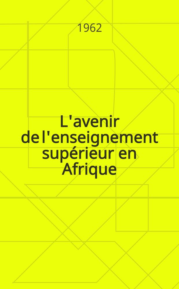 L'avenir de l'enseignement supérieur en Afrique : Conclusions et recommandations de la Conférence sur l'avenir de l'enseignement supérieur en Afrique (Tananarive, 3-12 sept. 1962)