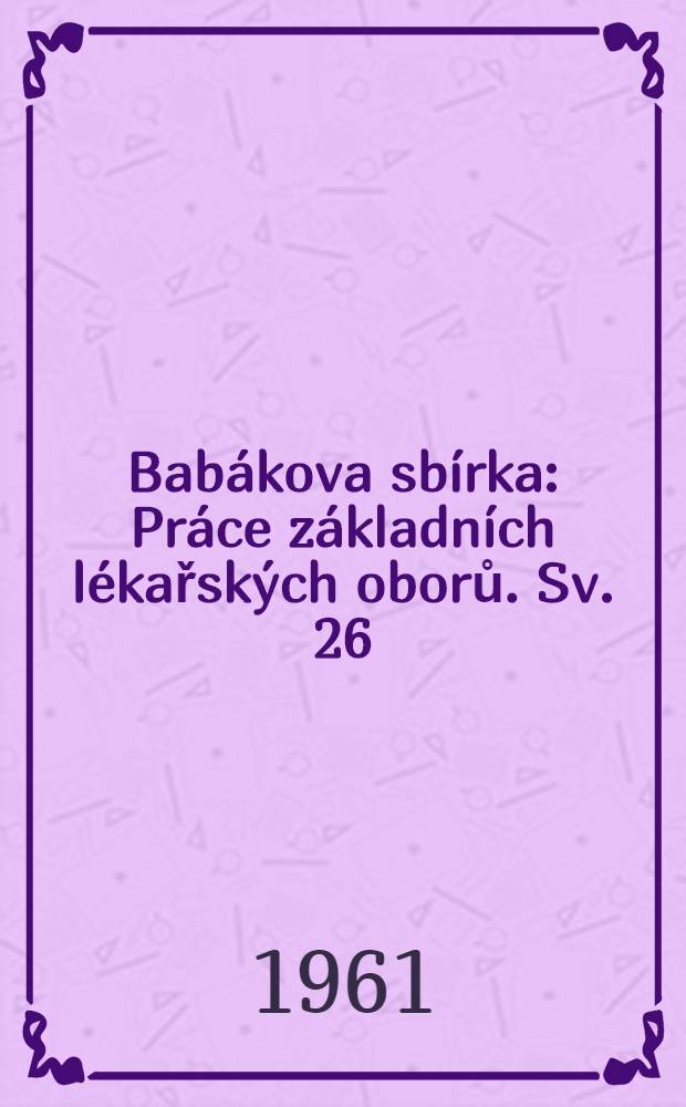 Bab&aacute;kova sb&iacute;rka : Pr&aacute;ce z&aacute;kladn&iacute;ch l&eacute;kařsk&yacute;ch oborů. Sv. 26 : Experiment&aacute;ln&iacute; předpoklady imunoterapie n&aacute;rodů