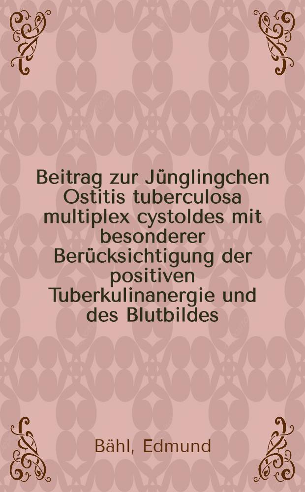 Beitrag zur J&uuml;nglingchen Ostitis tuberculosa multiplex cystoldes mit besonderer Ber&uuml;cksichtigung der positiven Tuberkulinanergie und des Blutbildes : Inaug.-Diss. zur Erlangung der Doktorw&uuml;rde in der gesamten Med
