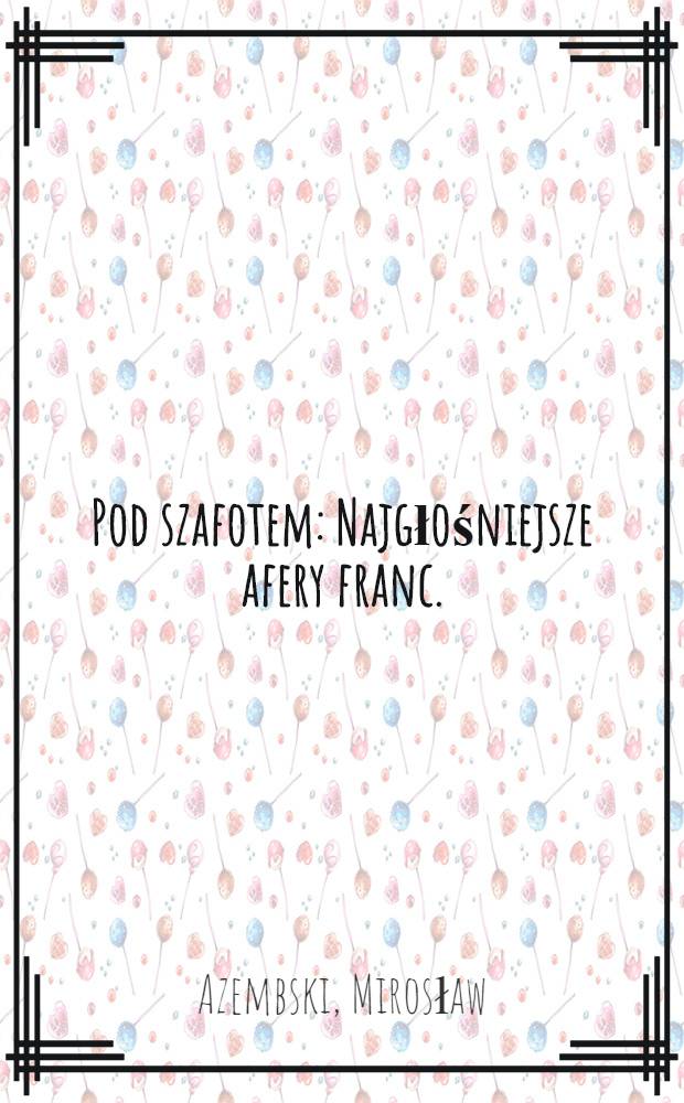 Pod szafotem : Najgłośniejsze afery franc.