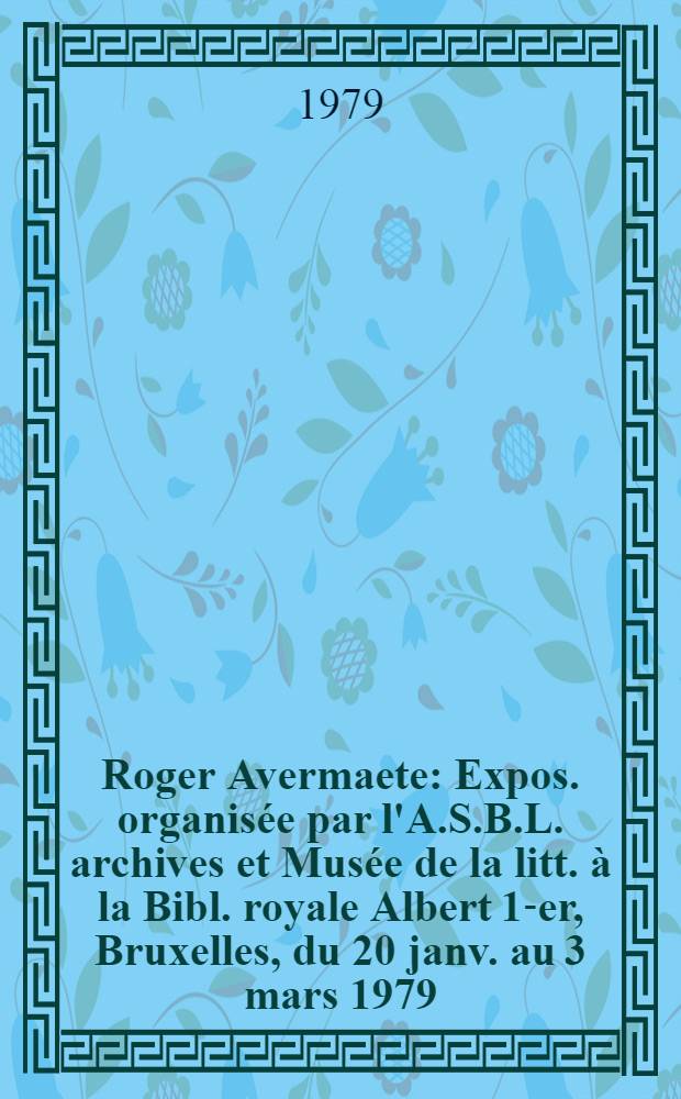 Roger Avermaete : Expos. organisée par l'A.S.B.L. archives et Musée de la litt. à la Bibl. royale Albert 1-er, Bruxelles, du 20 janv. au 3 mars 1979 : Catalogue