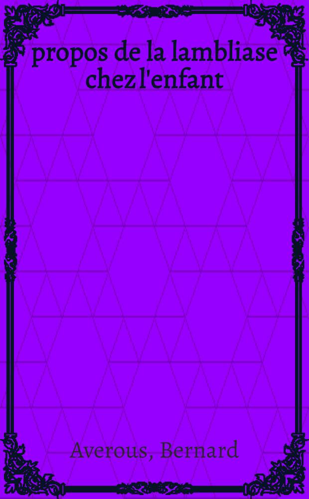 À propos de la lambliase chez l'enfant : Thèse ..