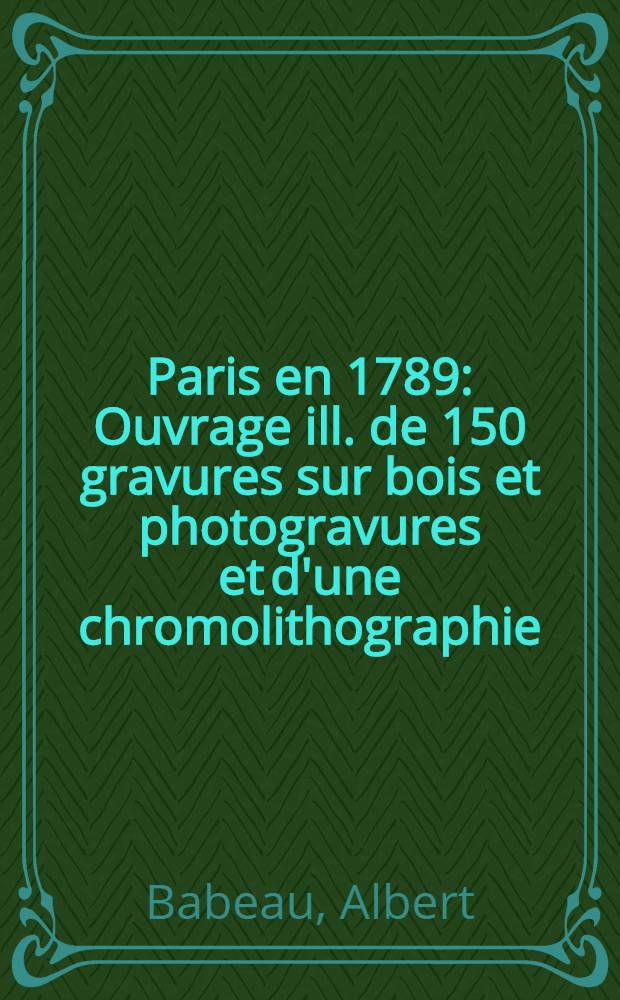 Paris en 1789 : Ouvrage ill. de 150 gravures sur bois et photogravures et d'une chromolithographie