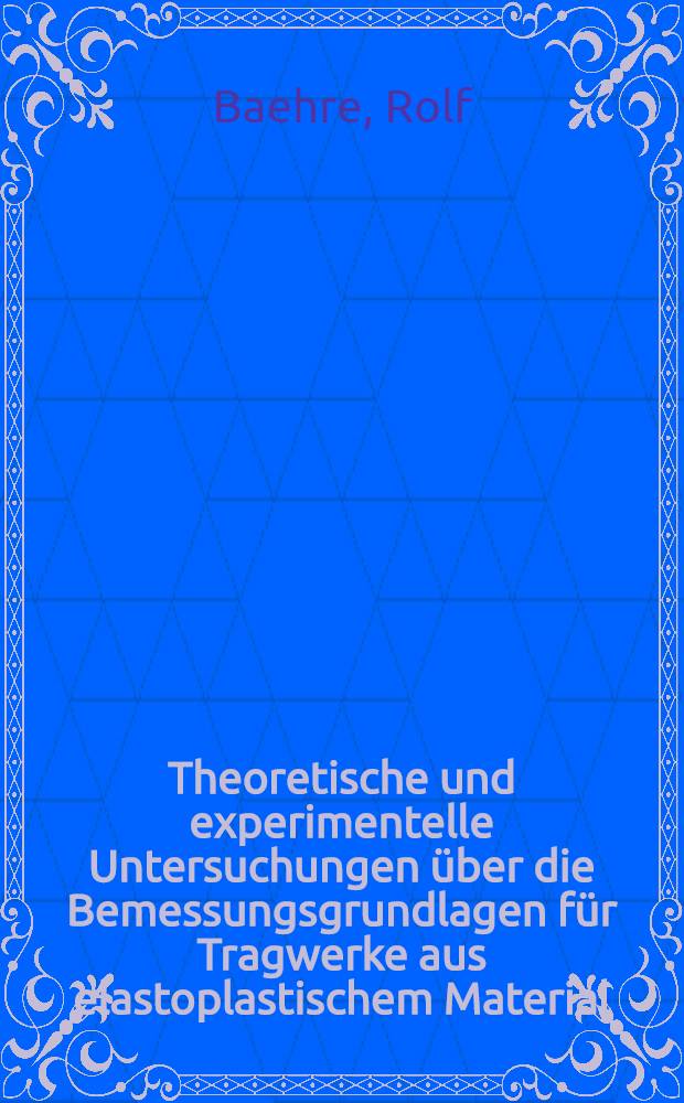 Theoretische und experimentelle Untersuchungen über die Bemessungsgrundlagen für Tragwerke aus elastoplastischem Material : Diss.
