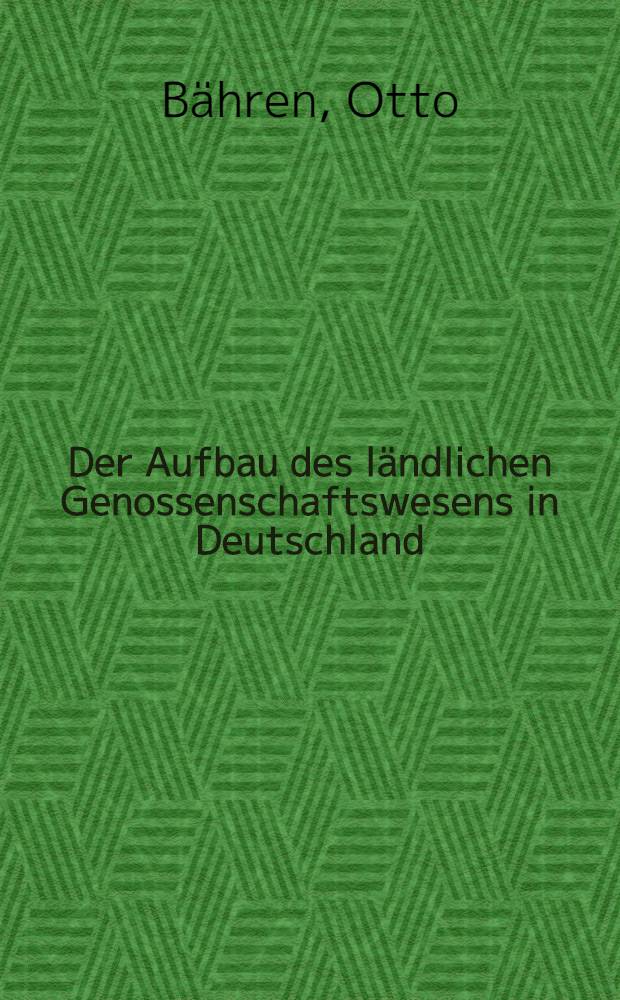 Der Aufbau des ländlichen Genossenschaftswesens in Deutschland : Auszug aus der Inaug.-Diss. zur Erlangung der staatswissenschaftlichen Doktorwürde der ... Univ. zu Königsberg Pr