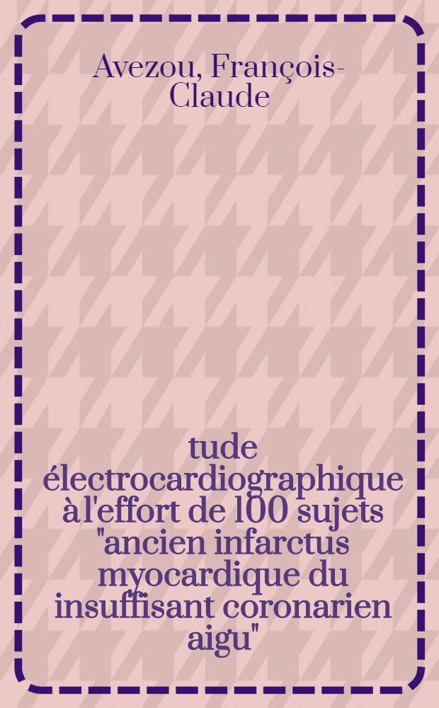 Étude électrocardiographique à l'effort de 100 sujets "ancien infarctus myocardique du insuffisant coronarien aigu" : Mesure de la réserve coronaire : Corrélations coronarographiques : Thèse ..
