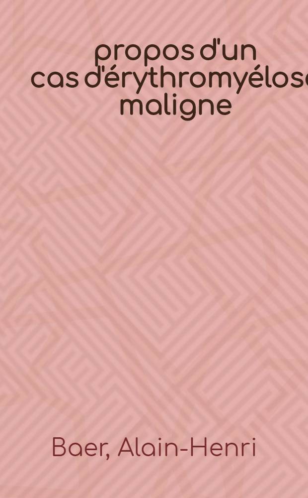 À propos d'un cas d'érythromyélose maligne (maladie de Di Guglielmo)