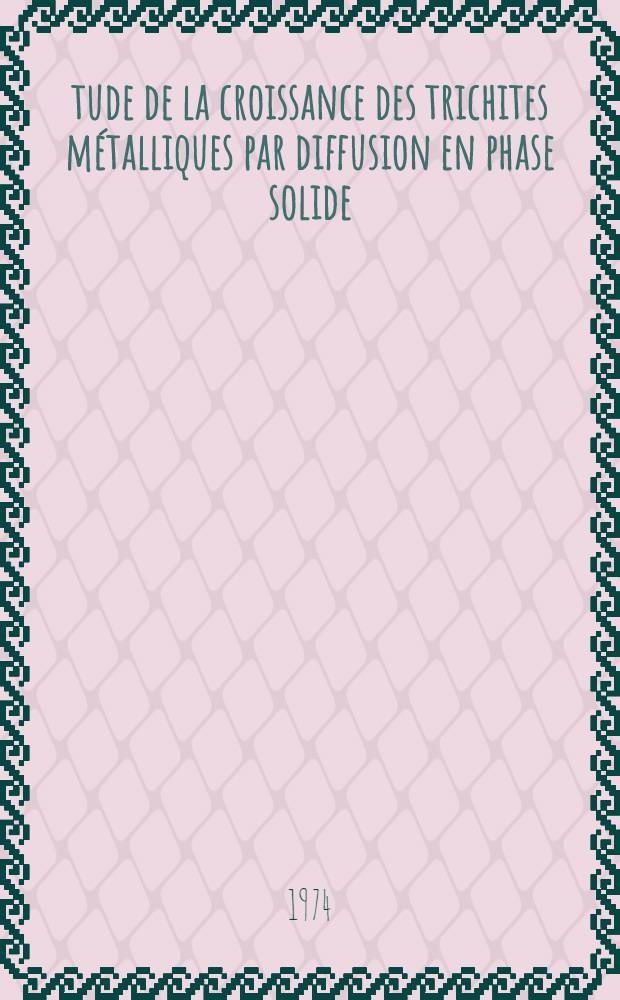 Étude de la croissance des trichites métalliques par diffusion en phase solide : Thèse ..