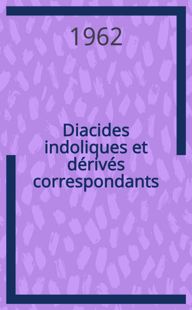Diacides indoliques et d&eacute;riv&eacute;s correspondants (Synth&egrave;se et &eacute;tude pharmacologique): 1-re th&egrave;se; Propositions donn&eacute;es par la Facult&eacute;: 2-e th&egrave;se: Th&egrave;ses pr&eacute;sent&eacute;es &agrave; la Facult&eacute; des sciences de l'Univ. de Paris ... / par Jean Bagot