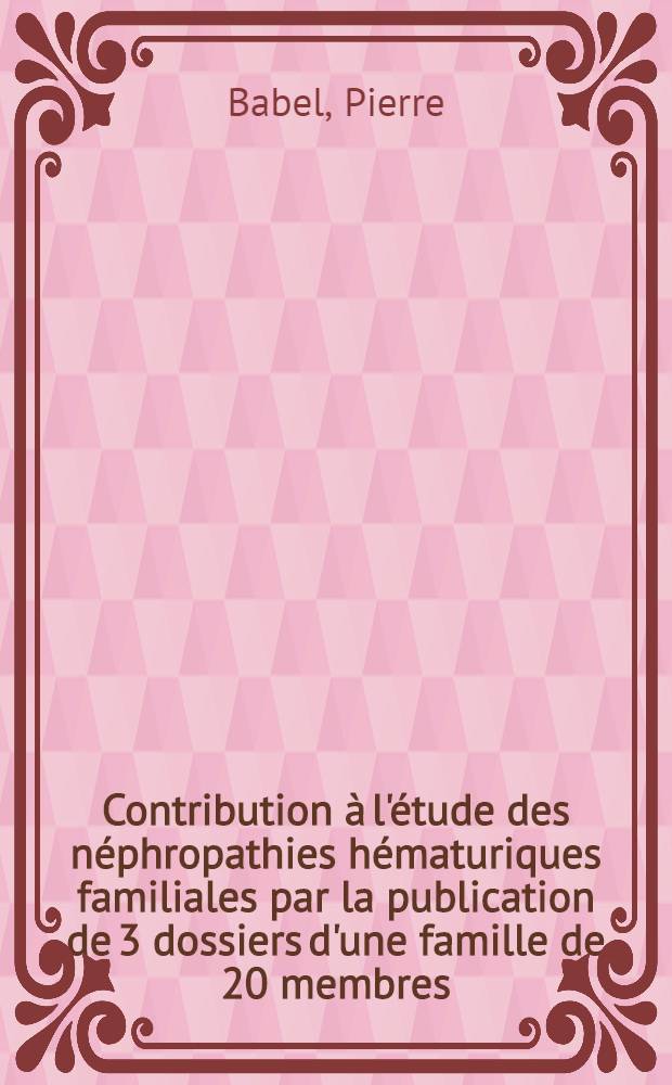 Contribution à l'étude des néphropathies hématuriques familiales par la publication de 3 dossiers d'une famille de 20 membres : Thèse ..