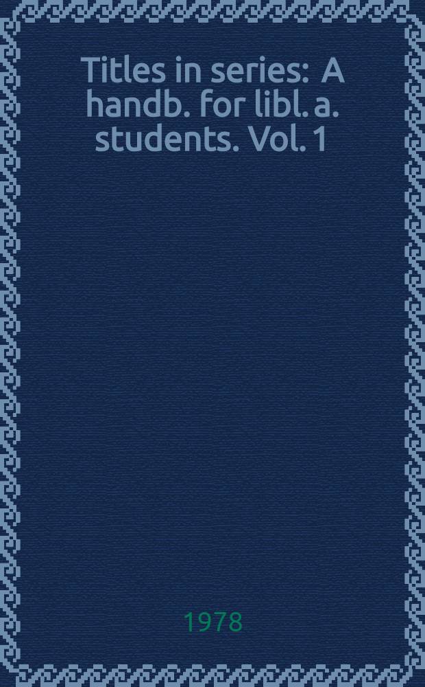 Titles in series : A handb. for libl. a. students. Vol. 1 : Titles in series