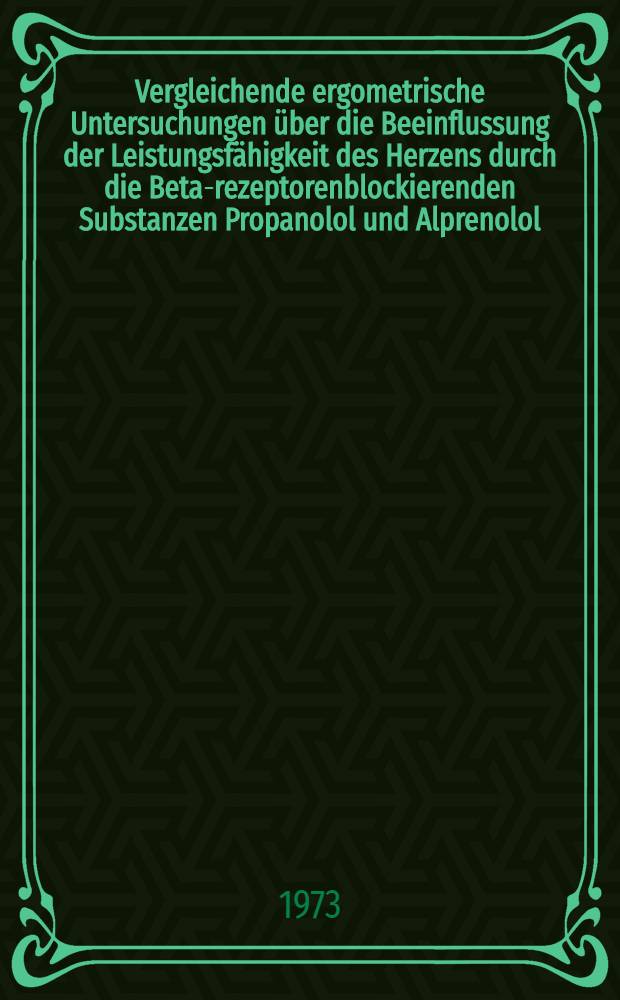 Vergleichende ergometrische Untersuchungen über die Beeinflussung der Leistungsfähigkeit des Herzens durch die Beta-rezeptorenblockierenden Substanzen Propanolol und Alprenolol : Inaug.-Diss. ... der ... Med. Fak. der ... Univ. zu Mainz