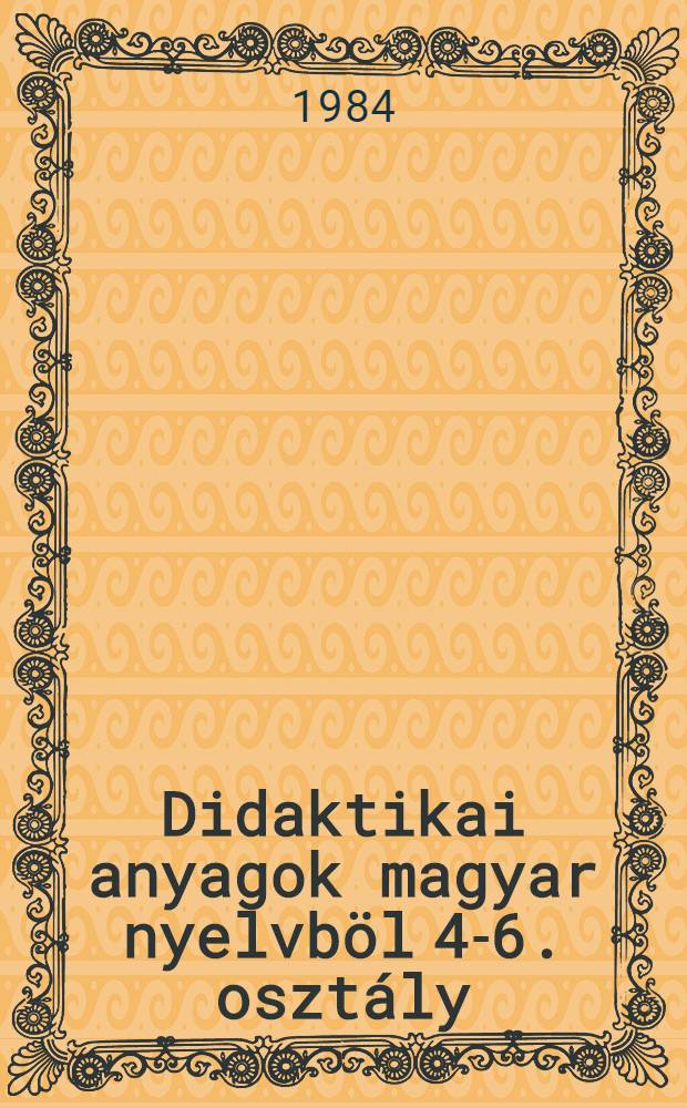 Didaktikai anyagok magyar nyelvböl 4-6. osztály : Kézikönyv tanítók számára