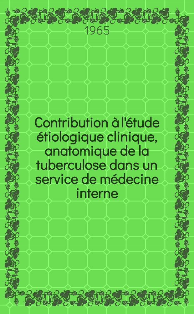 Contribution à l'étude étiologique clinique, anatomique de la tuberculose dans un service de médecine interne : Thèse ..