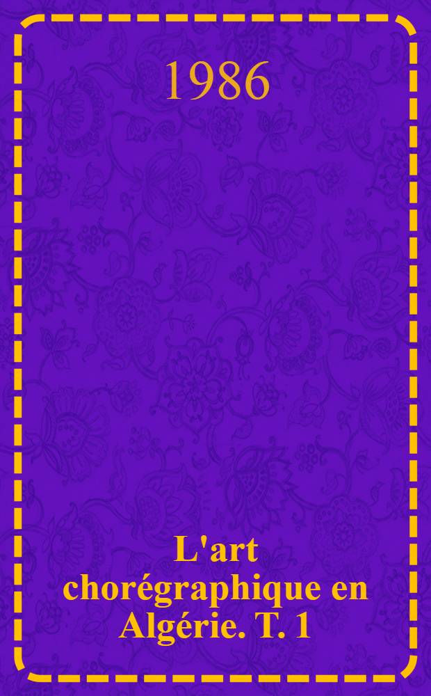 L'art chorégraphique en Algérie. T. 1