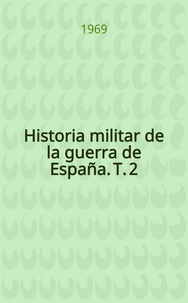 Historia militar de la guerra de España. [T.] 2
